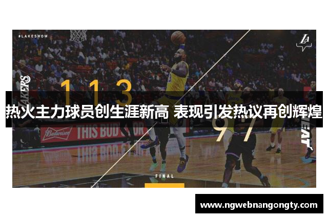 热火主力球员创生涯新高 表现引发热议再创辉煌