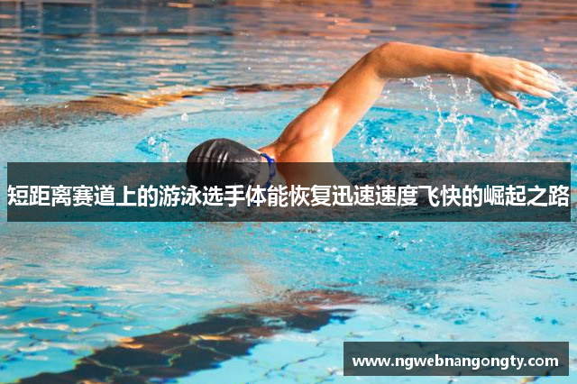 短距离赛道上的游泳选手体能恢复迅速速度飞快的崛起之路