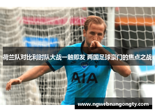 荷兰队对比利时队大战一触即发 两国足球豪门的焦点之战