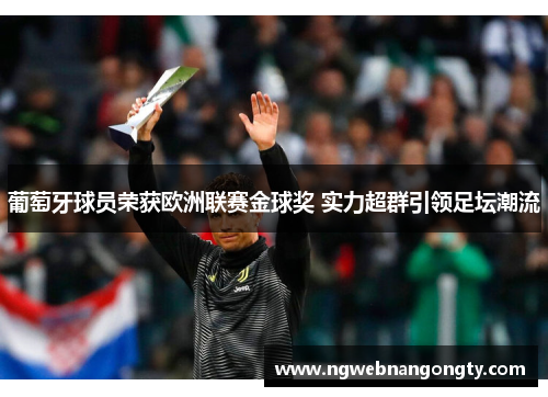 葡萄牙球员荣获欧洲联赛金球奖 实力超群引领足坛潮流