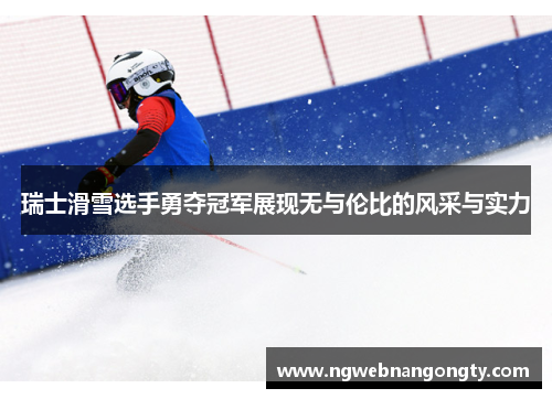 瑞士滑雪选手勇夺冠军展现无与伦比的风采与实力