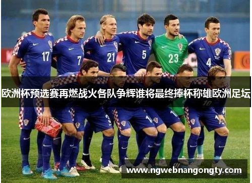 欧洲杯预选赛再燃战火各队争辉谁将最终捧杯称雄欧洲足坛