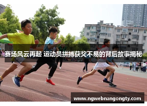 赛场风云再起 运动员拼搏获奖不易的背后故事揭秘