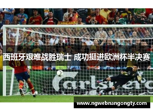 西班牙艰难战胜瑞士 成功挺进欧洲杯半决赛