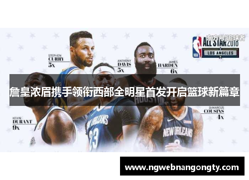 詹皇浓眉携手领衔西部全明星首发开启篮球新篇章