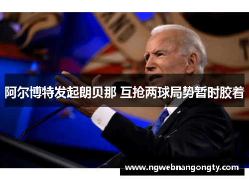 阿尔博特发起朗贝那 互抢两球局势暂时胶着