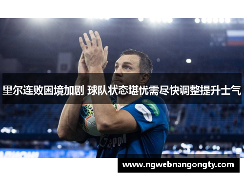 里尔连败困境加剧 球队状态堪忧需尽快调整提升士气