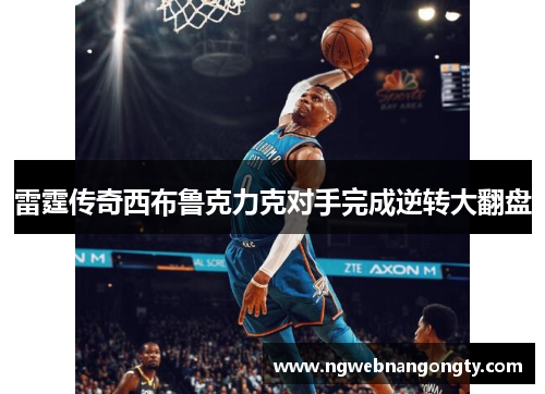 雷霆传奇西布鲁克力克对手完成逆转大翻盘