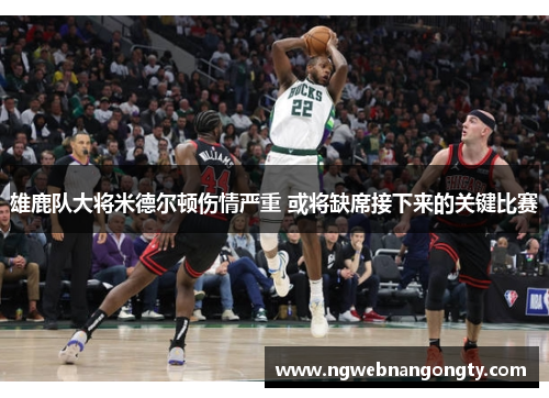 雄鹿队大将米德尔顿伤情严重 或将缺席接下来的关键比赛