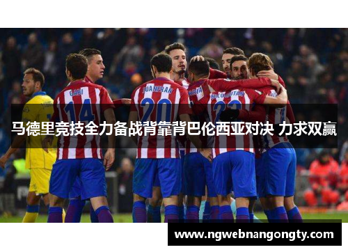 马德里竞技全力备战背靠背巴伦西亚对决 力求双赢