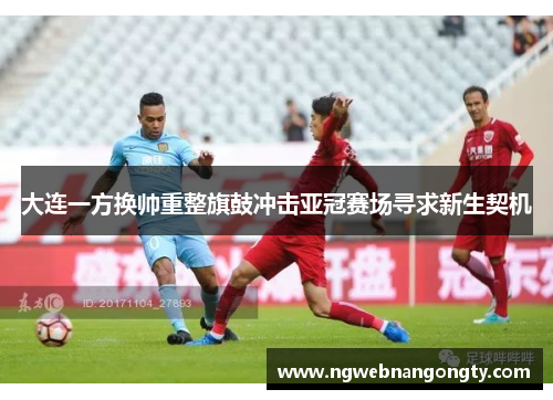 大连一方换帅重整旗鼓冲击亚冠赛场寻求新生契机