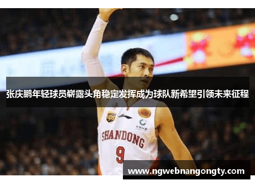 张庆鹏年轻球员崭露头角稳定发挥成为球队新希望引领未来征程