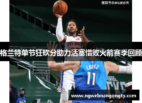 格兰特单节狂砍分助力活塞惜败火箭赛季回顾