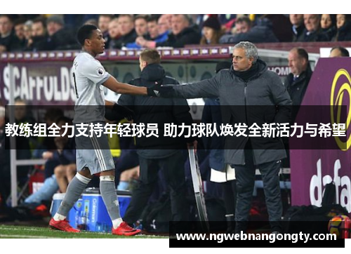 教练组全力支持年轻球员 助力球队焕发全新活力与希望