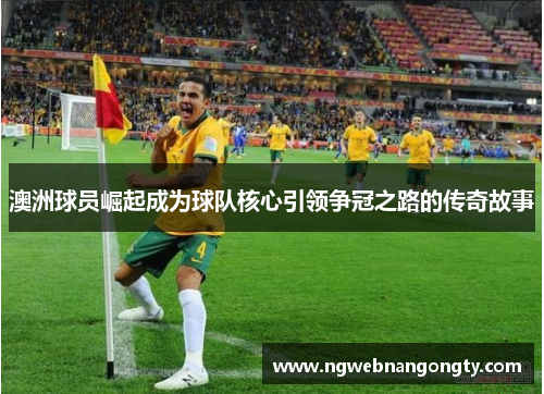 澳洲球员崛起成为球队核心引领争冠之路的传奇故事