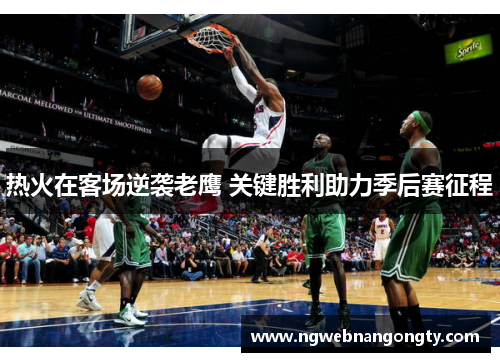 热火在客场逆袭老鹰 关键胜利助力季后赛征程