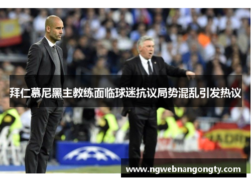 拜仁慕尼黑主教练面临球迷抗议局势混乱引发热议