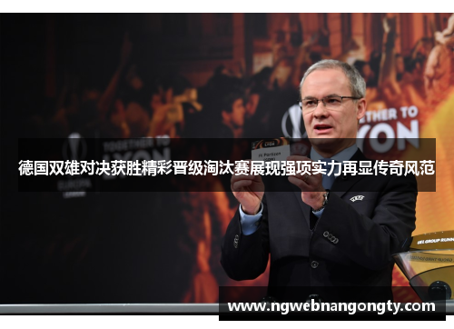 德国双雄对决获胜精彩晋级淘汰赛展现强项实力再显传奇风范