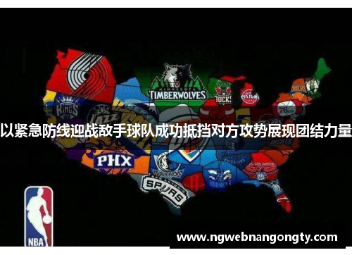 以紧急防线迎战敌手球队成功抵挡对方攻势展现团结力量