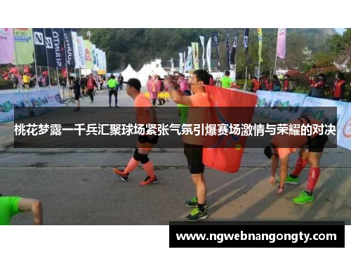 桃花梦露一千兵汇聚球场紧张气氛引爆赛场激情与荣耀的对决
