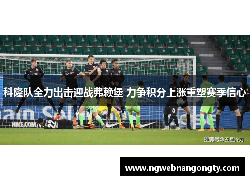 科隆队全力出击迎战弗赖堡 力争积分上涨重塑赛季信心