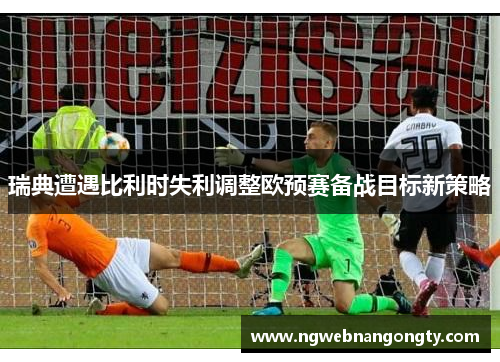 瑞典遭遇比利时失利调整欧预赛备战目标新策略