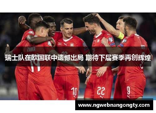 瑞士队在欧国联中遗憾出局 期待下届赛季再创辉煌
