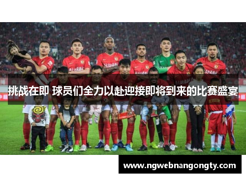 挑战在即 球员们全力以赴迎接即将到来的比赛盛宴