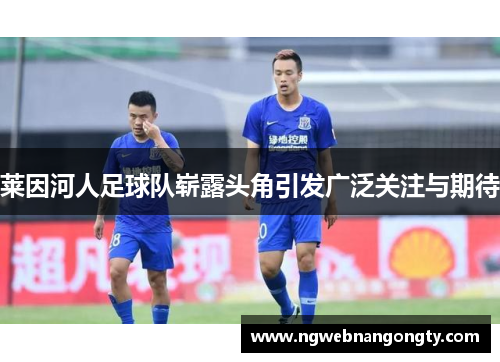 莱因河人足球队崭露头角引发广泛关注与期待