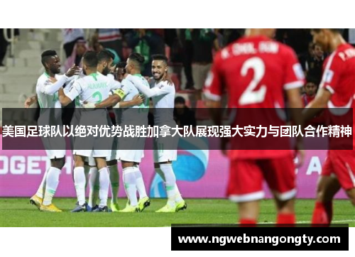 美国足球队以绝对优势战胜加拿大队展现强大实力与团队合作精神