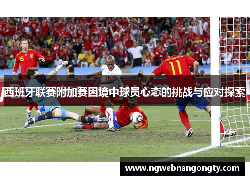 西班牙联赛附加赛困境中球员心态的挑战与应对探索