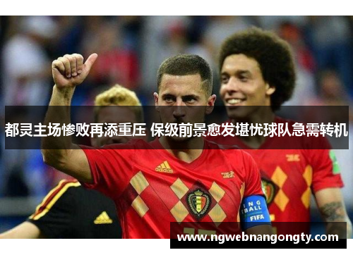 都灵主场惨败再添重压 保级前景愈发堪忧球队急需转机