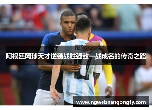 阿根廷网球天才逆袭战胜强敌一战成名的传奇之路