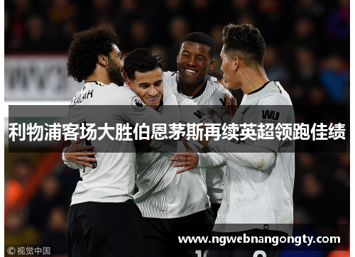 利物浦客场大胜伯恩茅斯再续英超领跑佳绩