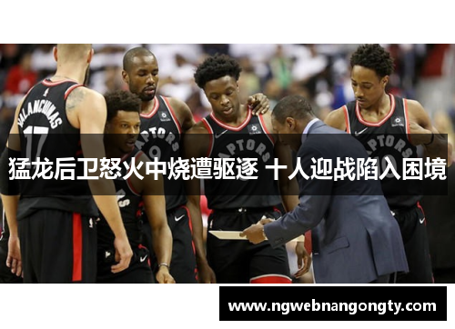 猛龙后卫怒火中烧遭驱逐 十人迎战陷入困境