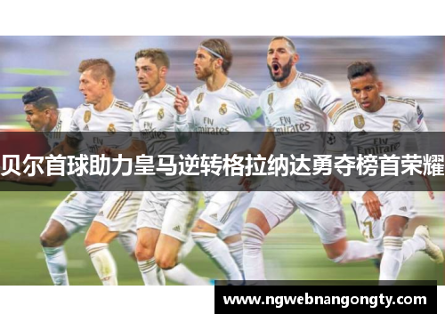 贝尔首球助力皇马逆转格拉纳达勇夺榜首荣耀