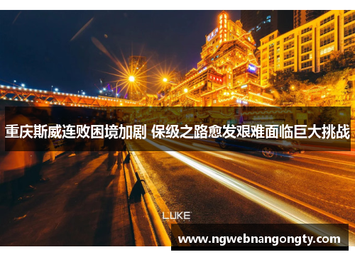 重庆斯威连败困境加剧 保级之路愈发艰难面临巨大挑战