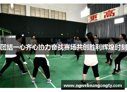 团结一心齐心协力奋战赛场共创胜利辉煌时刻
