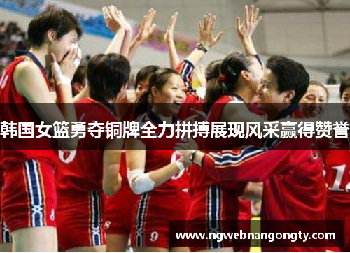 韩国女篮勇夺铜牌全力拼搏展现风采赢得赞誉