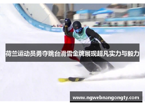荷兰运动员勇夺跳台滑雪金牌展现超凡实力与毅力