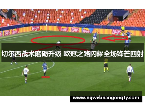 切尔西战术磨砺升级 欧冠之路闪耀全场锋芒四射