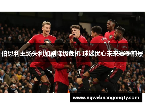 伯恩利主场失利加剧降级危机 球迷忧心未来赛季前景
