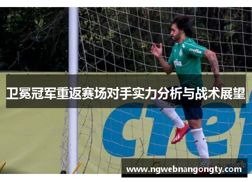 卫冕冠军重返赛场对手实力分析与战术展望
