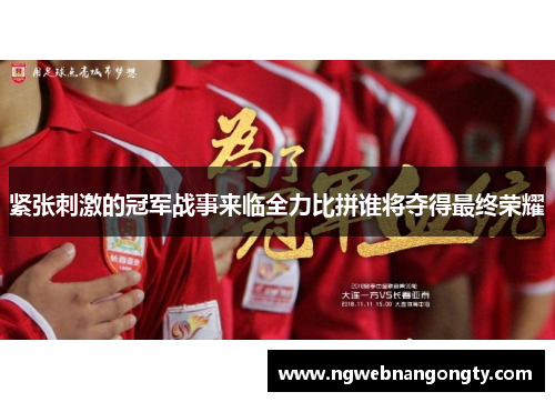 紧张刺激的冠军战事来临全力比拼谁将夺得最终荣耀