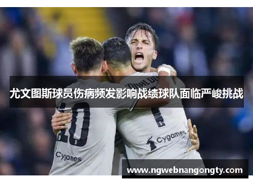 尤文图斯球员伤病频发影响战绩球队面临严峻挑战