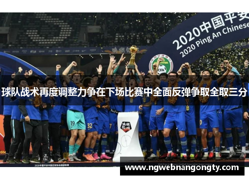 球队战术再度调整力争在下场比赛中全面反弹争取全取三分
