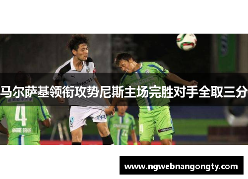 马尔萨基领衔攻势尼斯主场完胜对手全取三分