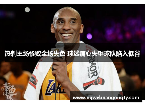 热刺主场惨败全场失色 球迷痛心失望球队陷入低谷