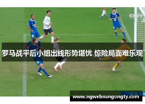 罗马战平后小组出线形势堪忧 惊险局面难乐观