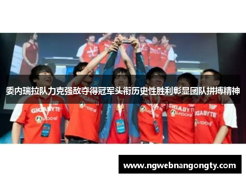 委内瑞拉队力克强敌夺得冠军头衔历史性胜利彰显团队拼搏精神